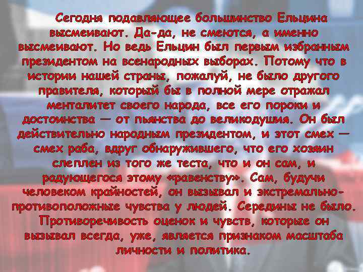 Сегодня подавляющее большинство Ельцина высмеивают. Да-да, не смеются, а именно высмеивают. Но ведь Ельцин