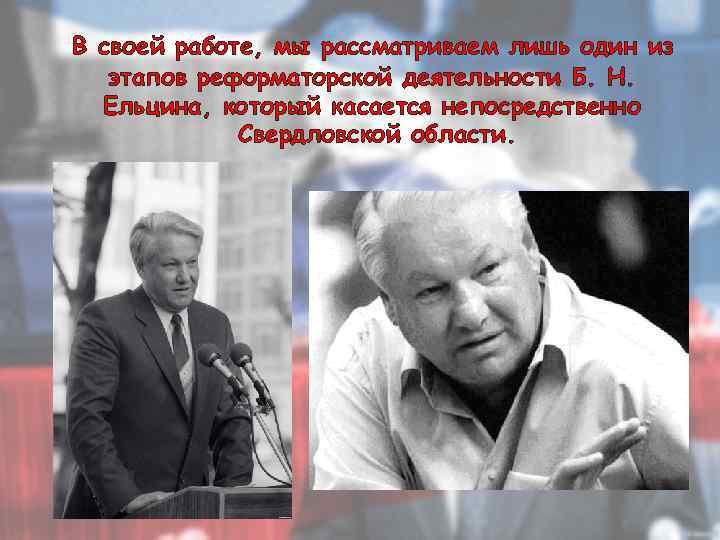 В своей работе, мы рассматриваем лишь один из этапов реформаторской деятельности Б. Н. Ельцина,