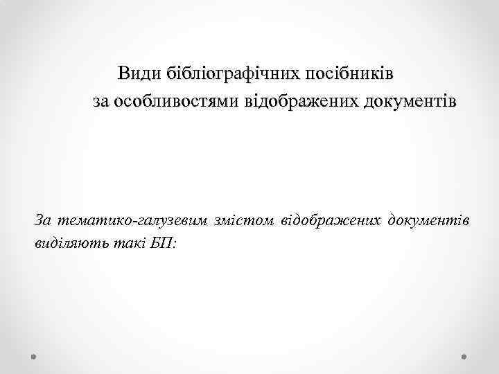 Види бібліографічних посібників за особливостями відображених документів За тематико-галузевим змістом відображених документів виділяють такі