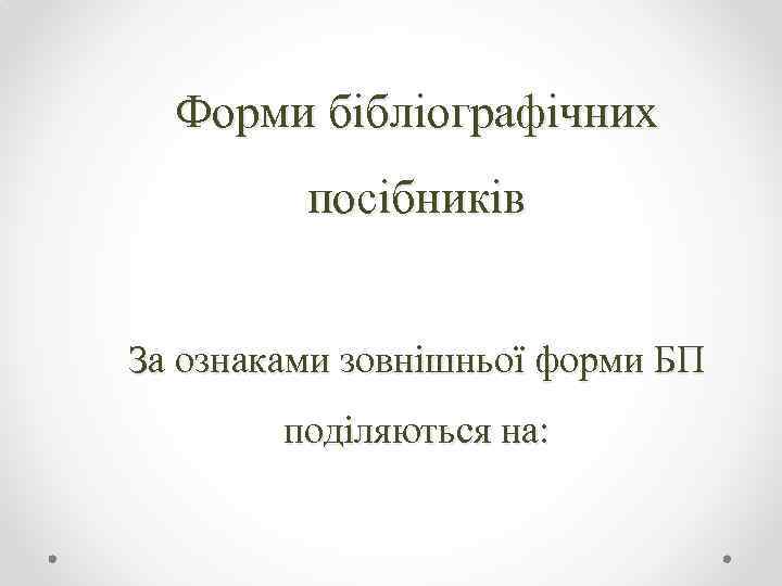 Форми бібліографічних посібників За ознаками зовнішньої форми БП поділяються на: 