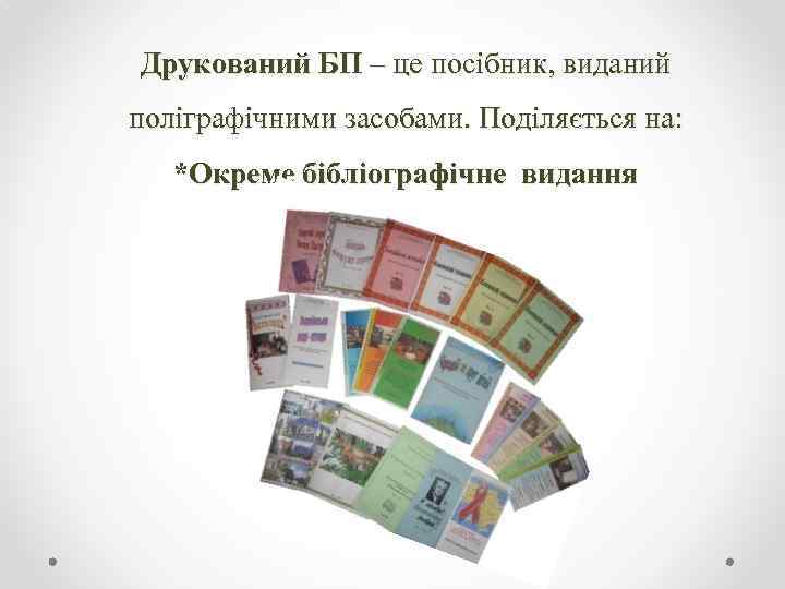 Друкований БП – це посібник, виданий поліграфічними засобами. Поділяється на: *Окреме бібліографічне видання 