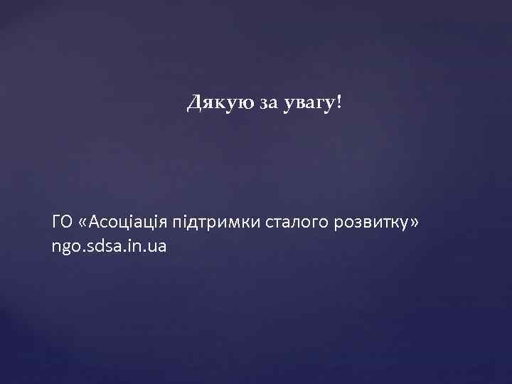Дякую за увагу! ГО «Асоціація підтримки сталого розвитку» ngo. sdsa. in. ua 
