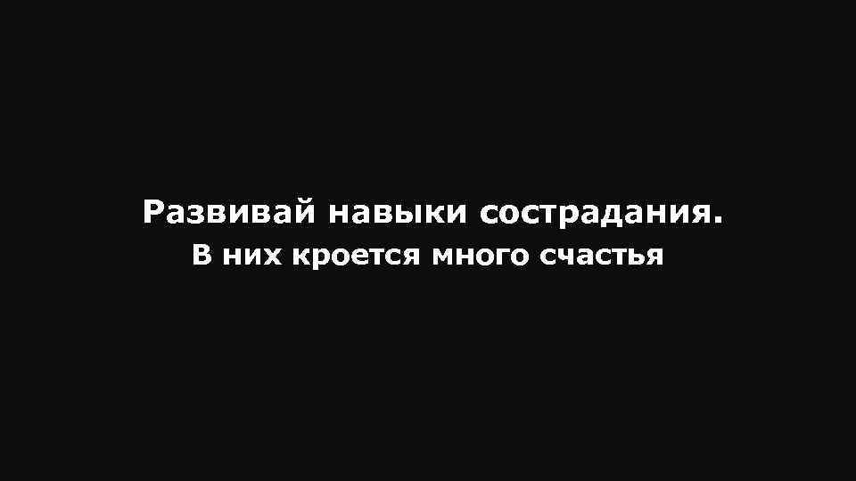 Развивай навыки сострадания. В них кроется много счастья 