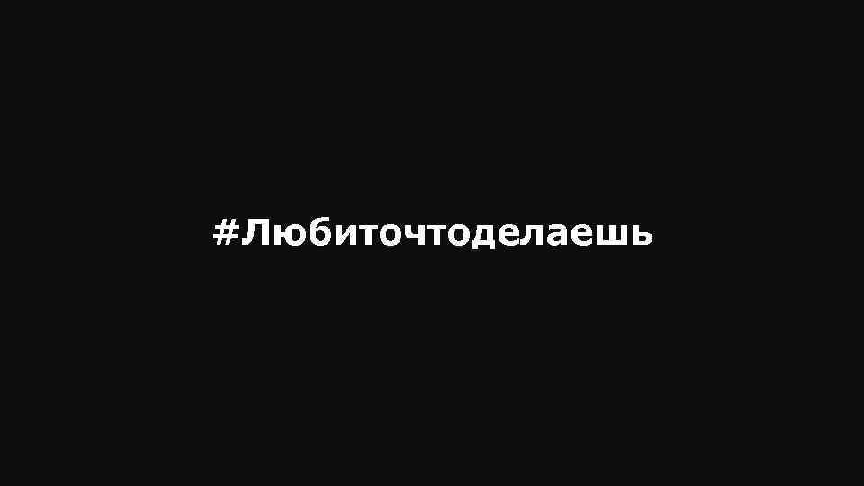 #Любиточтоделаешь 