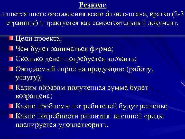 Резюме пишется после составления всего бизнес-плана, кратко (2 -3 страницы) и трактуется как самостоятельный
