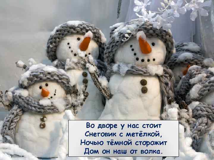 Во дворе у нас стоит Снеговик с метёлкой, Ночью тёмной сторожит Дом он наш