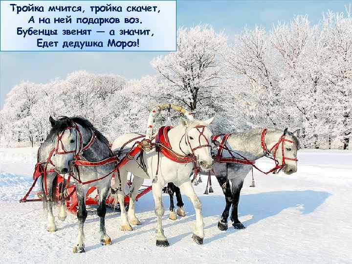 Тройка мчится, тройка скачет, А на ней подарков воз. Бубенцы звенят — а значит,