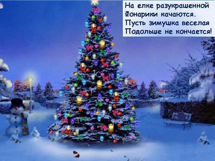 На елке разукрашенной Фонарики качаются. Пусть зимушка веселая Подольше не кончается! 