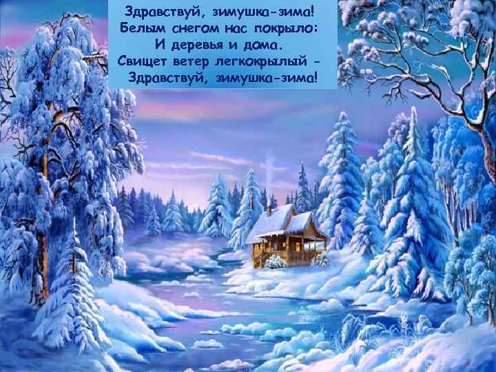 Здравствуй, зимушка-зима! Белым снегом нас покрыло: И деревья и дома. Свищет ветер легкокрылый -