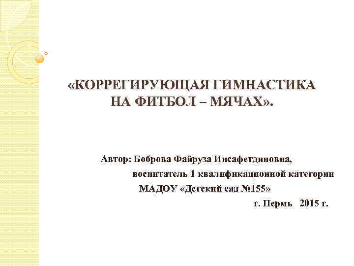  «КОРРЕГИРУЮЩАЯ ГИМНАСТИКА НА ФИТБОЛ – МЯЧАХ» . Автор: Боброва Файруза Инсафетдиновна, воспитатель 1