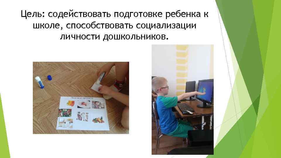 Цель: содействовать подготовке ребенка к школе, способствовать социализации личности дошкольников. 