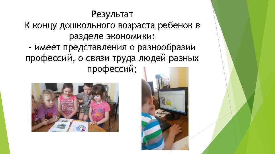 Результат К концу дошкольного возраста ребенок в разделе экономики: - имеет представления о разнообразии