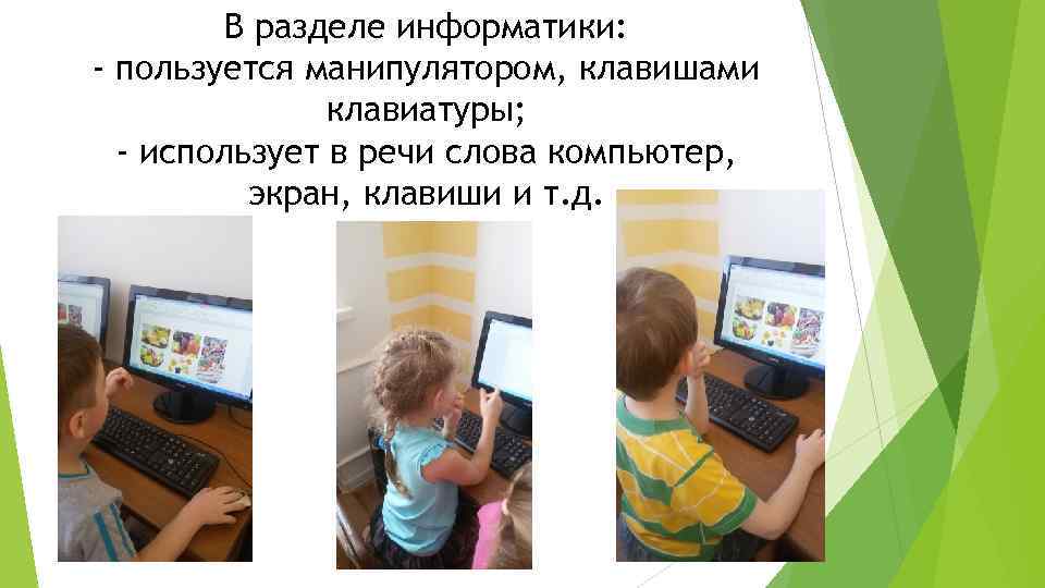 В разделе информатики: - пользуется манипулятором, клавишами клавиатуры; - использует в речи слова компьютер,