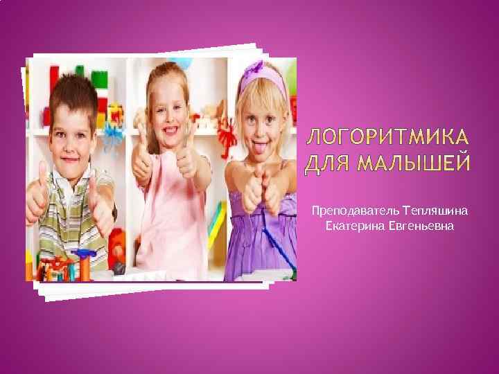 Преподаватель Тепляшина Екатерина Евгеньевна 