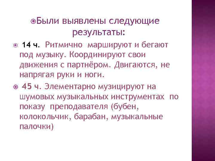  Были выявлены следующие результаты: 14 ч. Ритмично маршируют и бегают под музыку. Координируют