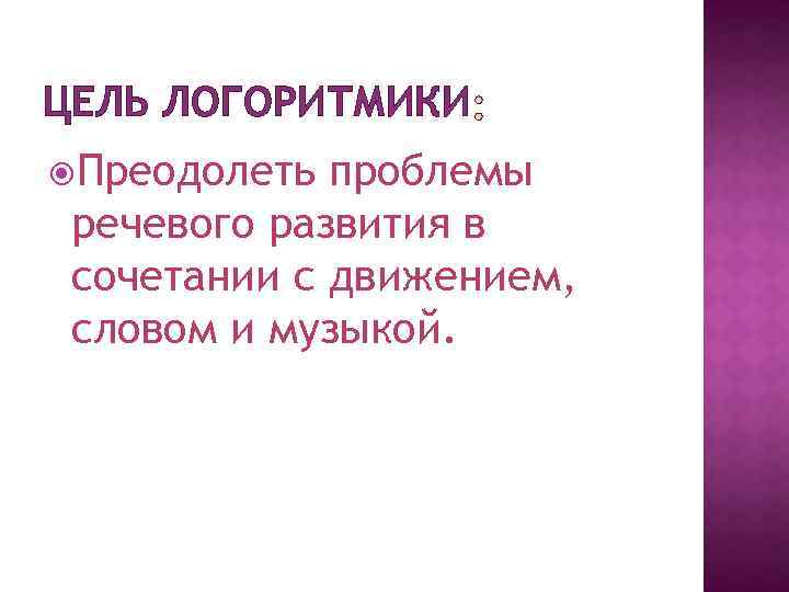 ЦЕЛЬ ЛОГОРИТМИКИ Преодолеть проблемы речевого развития в сочетании с движением, словом и музыкой. 