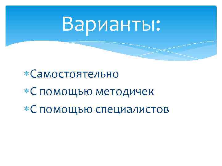 Варианты: Самостоятельно С помощью методичек С помощью специалистов 