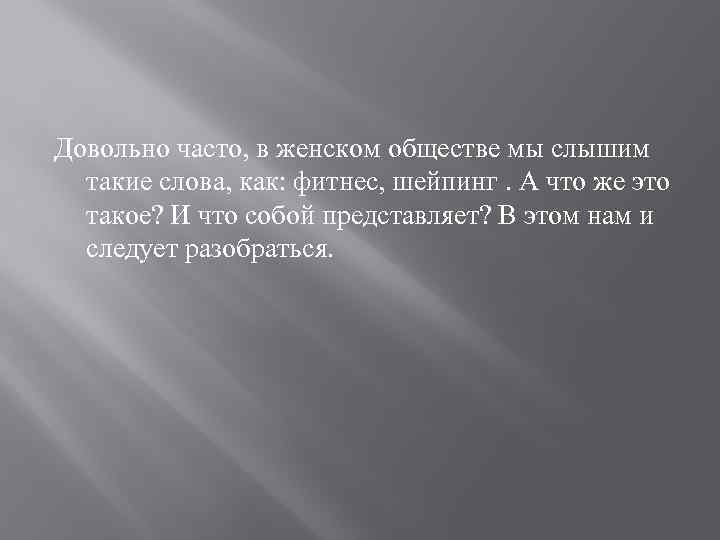 Довольно часто, в женском обществе мы слышим такие слова, как: фитнес, шейпинг. А что