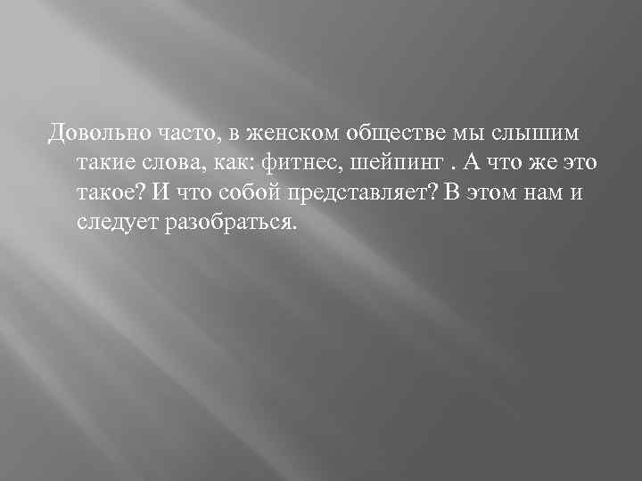 Довольно часто, в женском обществе мы слышим такие слова, как: фитнес, шейпинг. А что