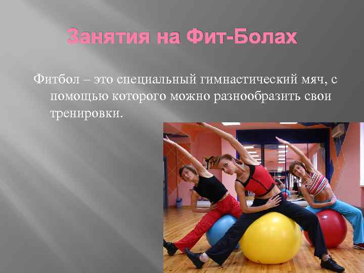 Занятия на Фит-Болах Фитбол – это специальный гимнастический мяч, с помощью которого можно разнообразить