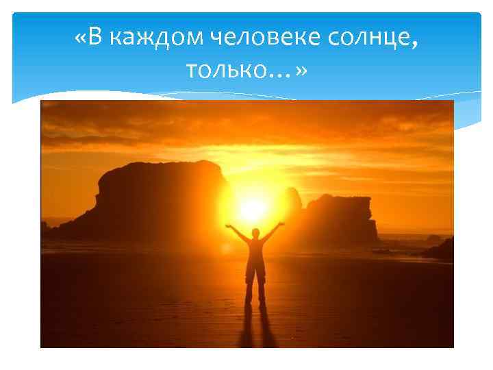  «В каждом человеке солнце, только…» 