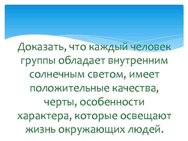 Доказать, что каждый человек группы обладает внутренним солнечным светом, имеет положительные качества, черты, особенности
