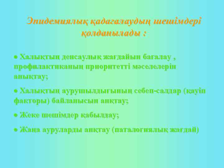 Эпидемиялық қадағалаудың шешімдері қолданылады : Халықтың денсаулық жағдайын бағалау , профилактиканың приоритетті мәселелерін анықтау;