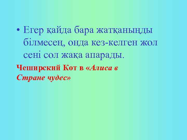  • Егер қайда бара жатқаныңды білмесең, онда кез келген жол сені сол жақа