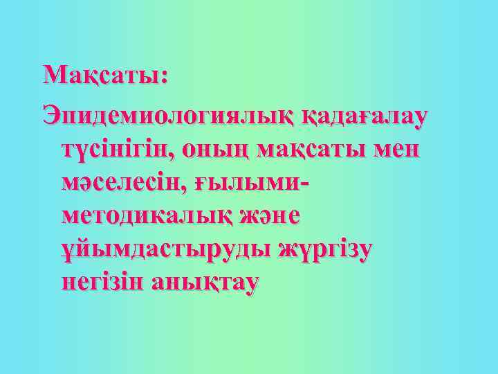 Мақсаты: Эпидемиологиялық қадағалау түсінігін, оның мақсаты мен мәселесін, ғылымиметодикалық және ұйымдастыруды жүргізу негізін анықтау