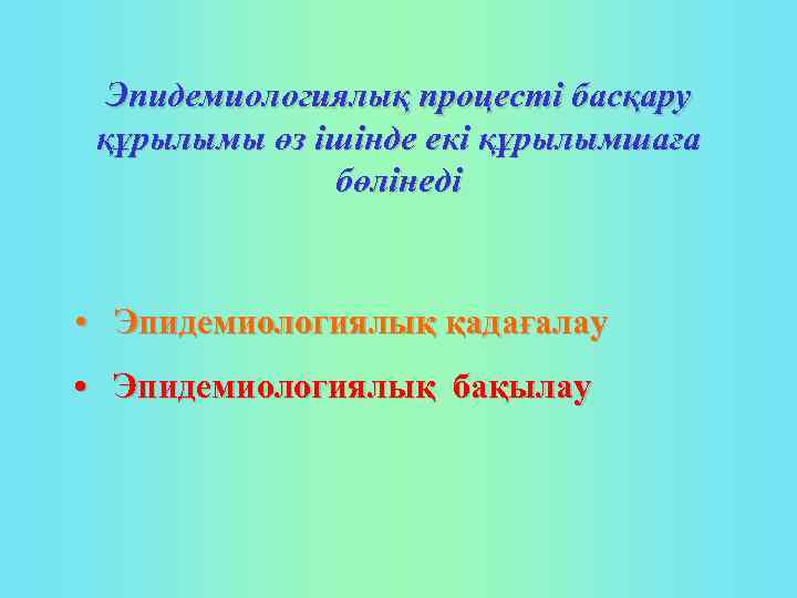 Эпидемиологиялық процесті басқару құрылымы өз ішінде екі құрылымшаға бөлінеді • Эпидемиологиялық қадағалау • Эпидемиологиялық