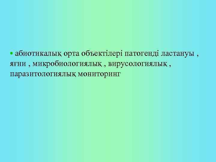 • абиотикалық орта объектiлерi патогенді ластануы , • яғни , микробиологиялық , вирусологиялық