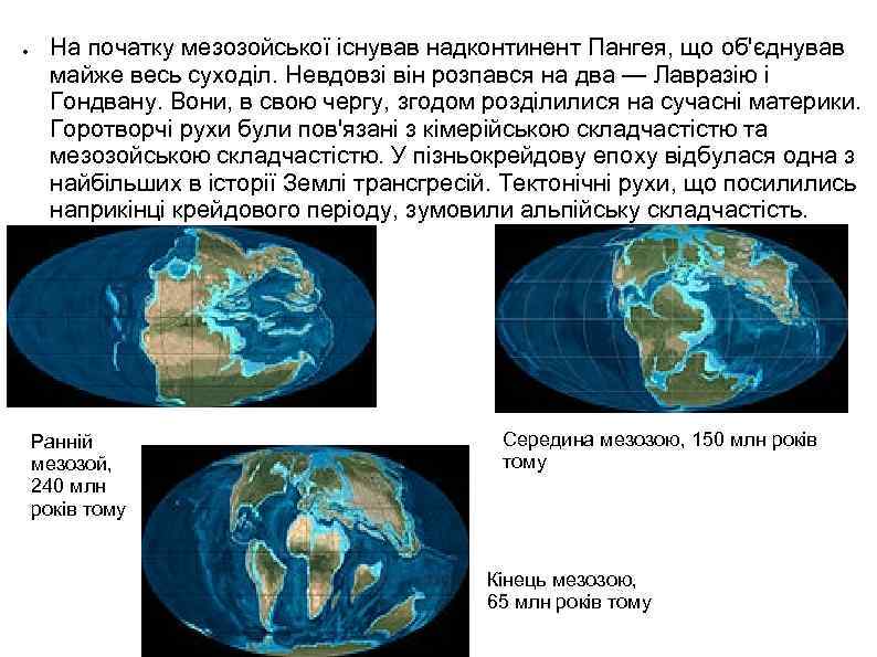 ● На початку мезозойської існував надконтинент Пангея, що об'єднував майже весь суходіл. Невдовзі він