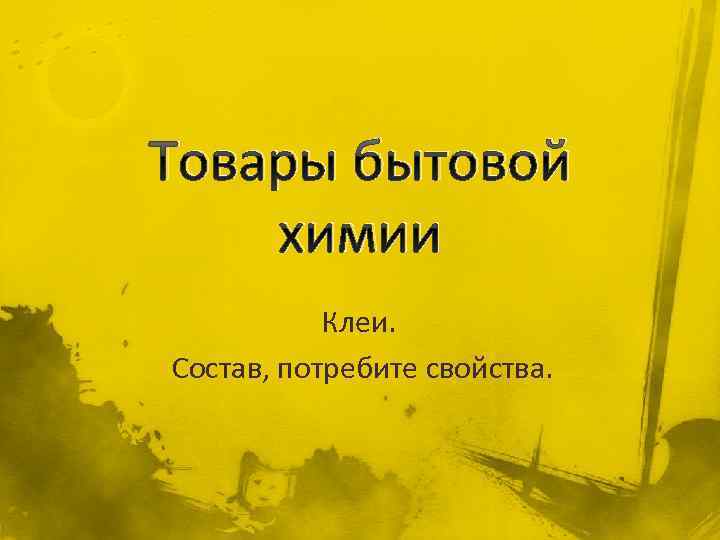 Товары бытовой химии Клеи. Состав, потребите свойства. 