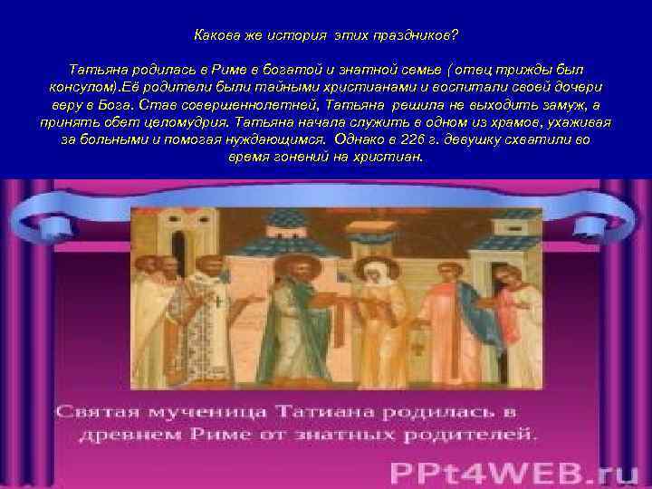 Какова же история этих праздников? Татьяна родилась в Риме в богатой и знатной семье