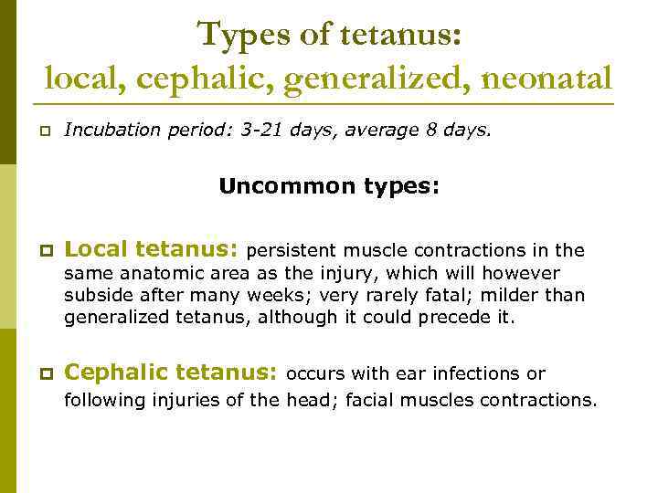 Types of tetanus: local, cephalic, generalized, neonatal p Incubation period: 3 -21 days, average