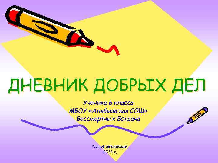 ДНЕВНИК ДОБРЫХ ДЕЛ Ученика 6 класса МБОУ «Алябьевская СОШ» Бессмертных Богдана С. п. Алябьевский