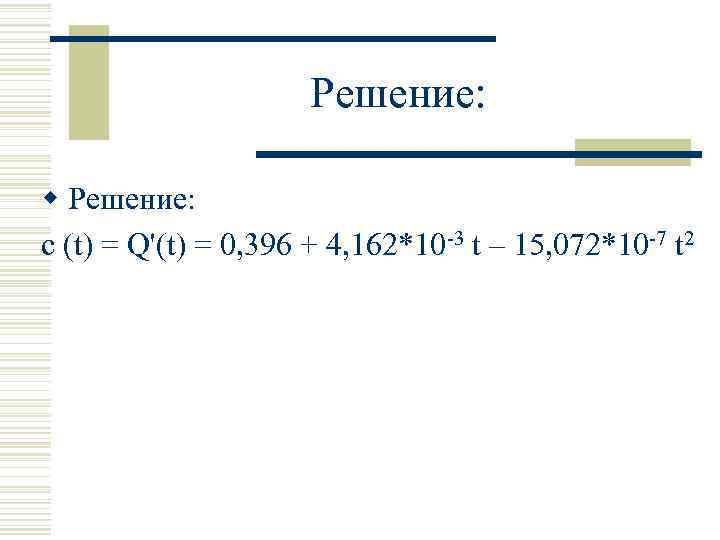 Решение: w Решение: с (t) = Q'(t) = 0, 396 + 4, 162*10 -3