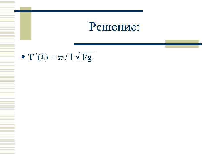 Решение: w Т '(ℓ) = π / l √ l/g. 