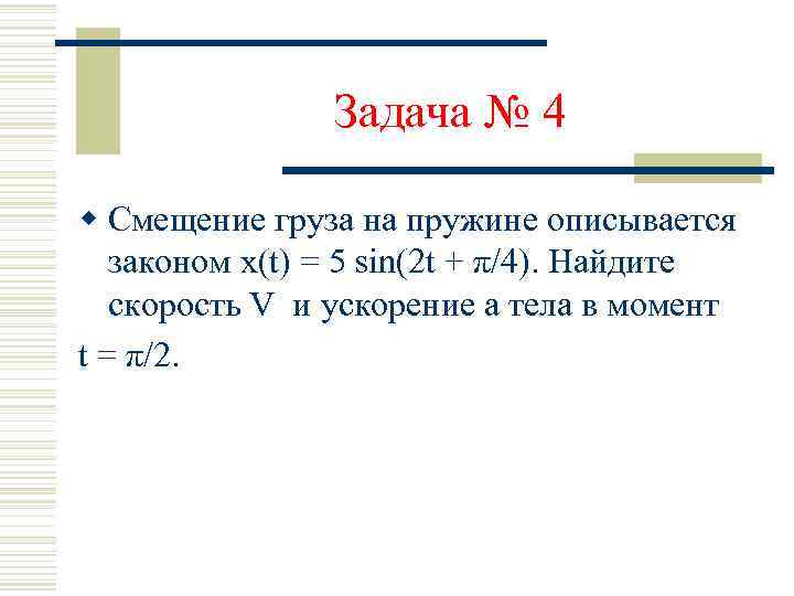Задача № 4 w Смещение груза на пружине описывается законом х(t) = 5 sin(2