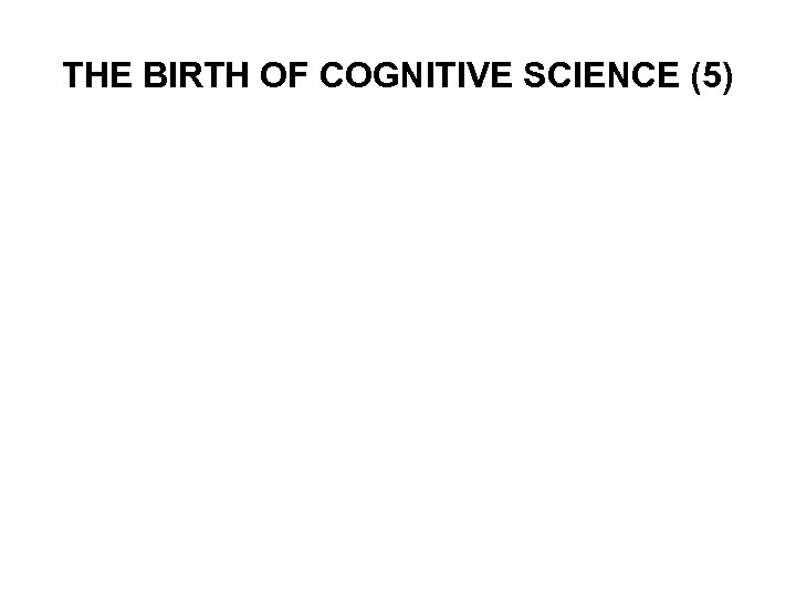 THE BIRTH OF COGNITIVE SCIENCE (5) 
