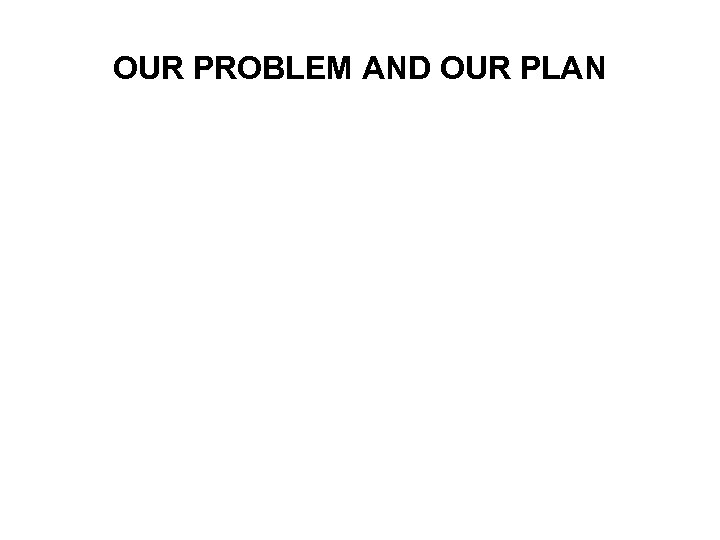 OUR PROBLEM AND OUR PLAN 
