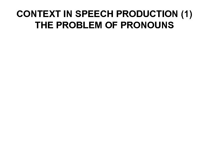 CONTEXT IN SPEECH PRODUCTION (1) THE PROBLEM OF PRONOUNS 