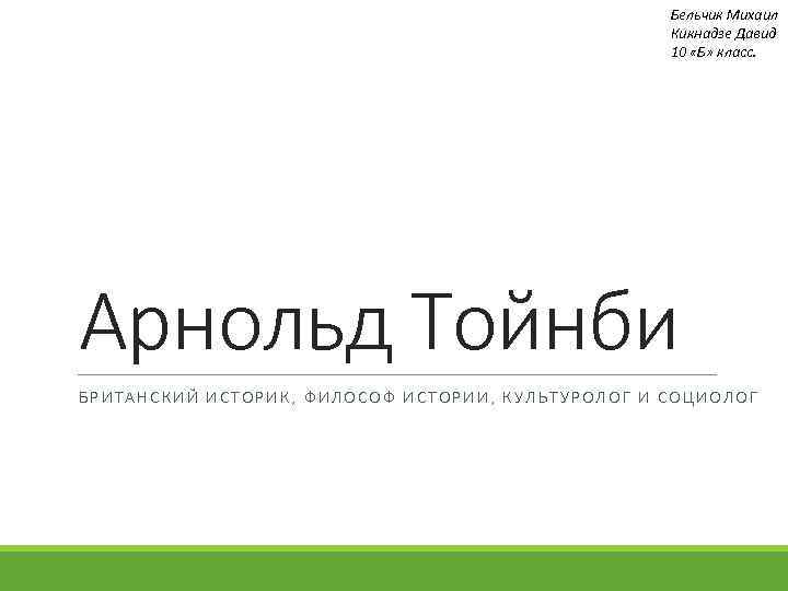 Бельчик Михаил Кикнадзе Давид 10 «Б» класс. Арнольд Тойнби БРИТАНСКИЙ ИСТОРИК, ФИЛОСОФ ИСТОРИИ, КУЛЬТУРОЛОГ