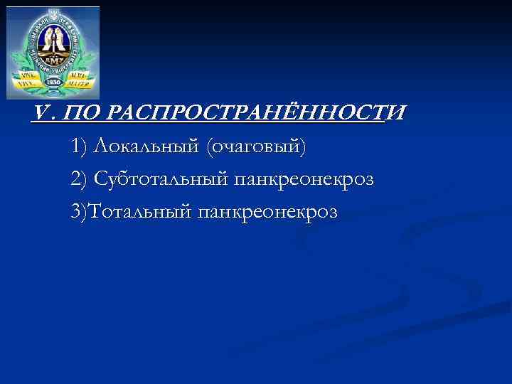 V. ПО РАСПРОСТРАНЁННОСТИ 1) Локальный (очаговый) 2) Субтотальный панкреонекроз 3)Тотальный панкреонекроз 
