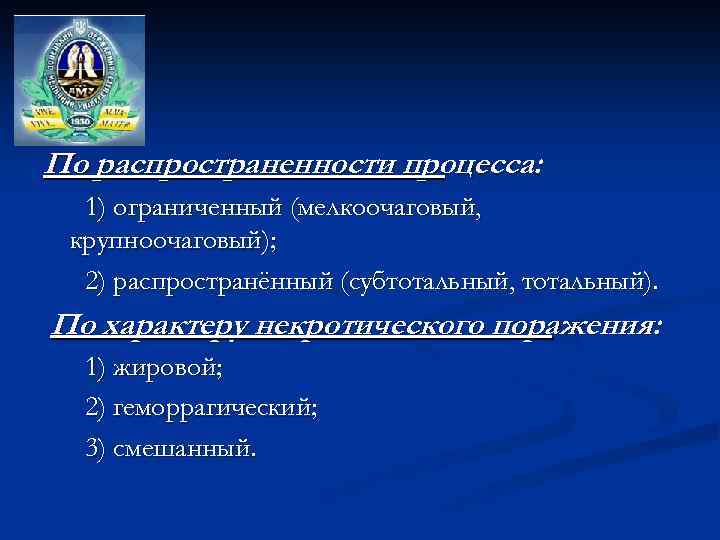 По распространенности процесса: 1) ограниченный (мелкоочаговый, крупноочаговый); 2) распространённый (субтотальный, тотальный). По характеру некротического