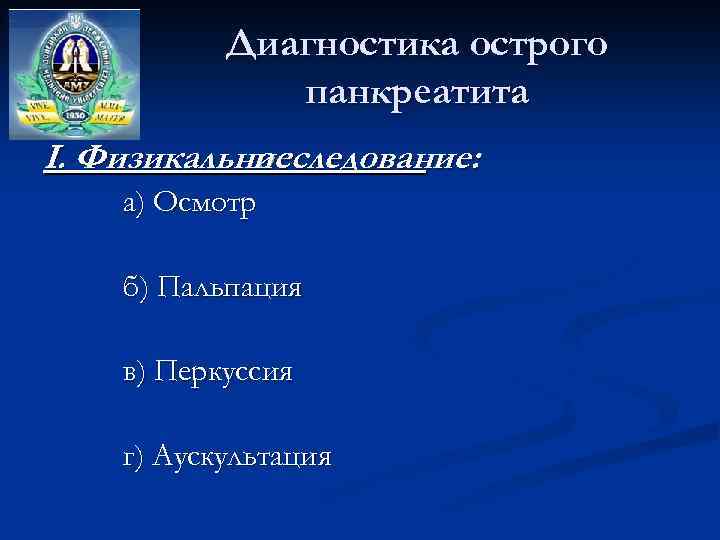 Диагностика острого панкреатита I. Физикальное исследование: а) Осмотр б) Пальпация в) Перкуссия г) Аускультация