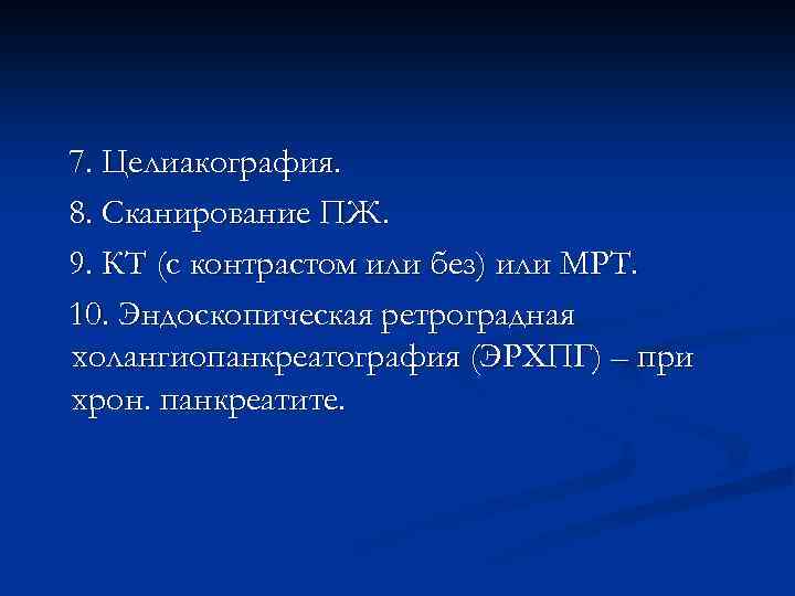 7. Целиакография. 8. Сканирование ПЖ. 9. КТ (с контрастом или без) или МРТ. 10.