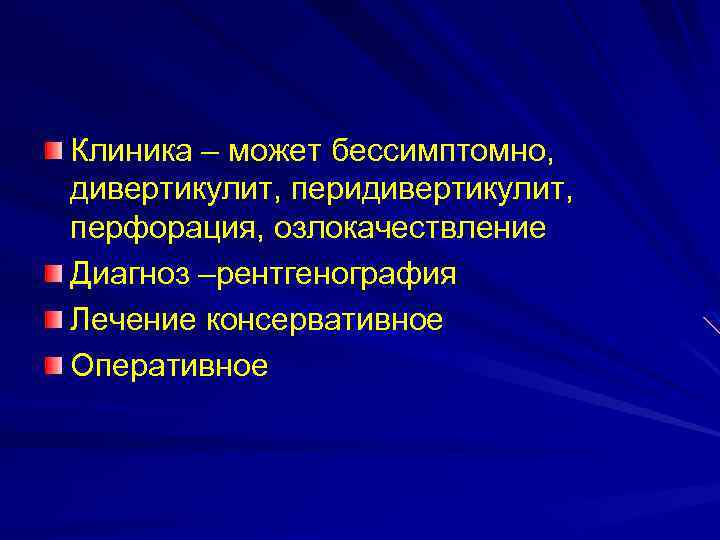 Клиника – может бессимптомно, дивертикулит, перидивертикулит, перфорация, озлокачествление Диагноз –рентгенография Лечение консервативное Оперативное 