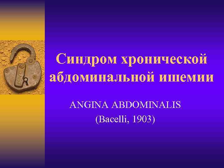 Синдром хронической абдоминальной ишемии ANGINA ABDOMINALIS (Bacelli, 1903) 