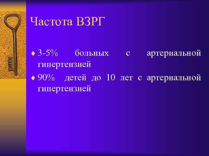 Частота ВЗРГ ¨ 3 -5% больных с артериальной гипертензией ¨ 90% детей до 10